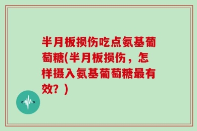 半月板损伤吃点氨基葡萄糖(半月板损伤，怎样摄入氨基葡萄糖最有效？)