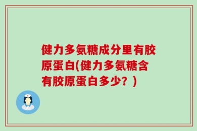 健力多氨糖成分里有胶原蛋白(健力多氨糖含有胶原蛋白多少？)