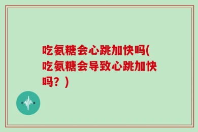 吃氨糖会心跳加快吗(吃氨糖会导致心跳加快吗？)