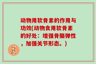 动物用软骨素的作用与功效(动物食用软骨素的好处：增强骨骼弹性，加强关节形态。)