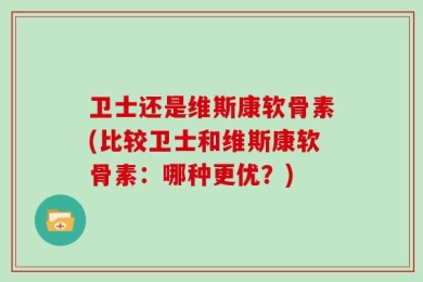 卫士还是维斯康软骨素(比较卫士和维斯康软骨素：哪种更优？)