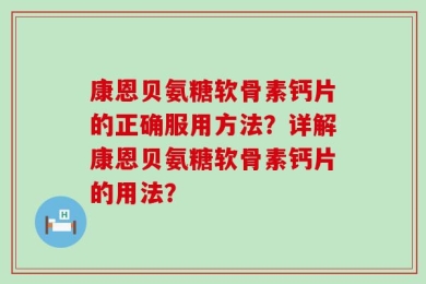 康恩贝氨糖软骨素钙片的正确服用方法？详解康恩贝氨糖软骨素钙片的用法？