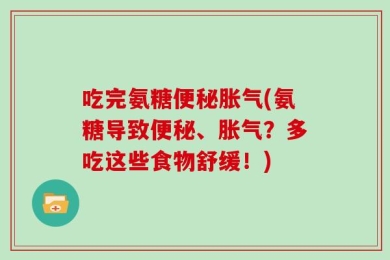 吃完氨糖便秘胀气(氨糖导致便秘、胀气？多吃这些食物舒缓！)