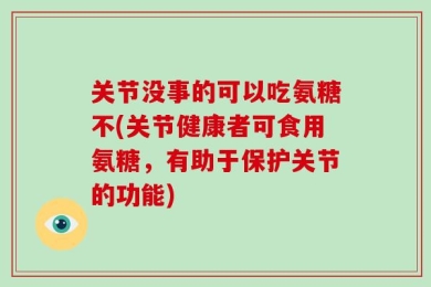 关节没事的可以吃氨糖不(关节健康者可食用氨糖，有助于保护关节的功能)