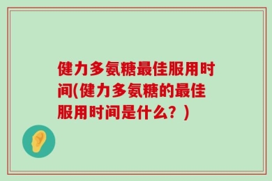 健力多氨糖最佳服用时间(健力多氨糖的最佳服用时间是什么？)
