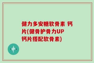 健力多安糖软骨素 钙片(健骨护骨力UP 钙片搭配软骨素)
