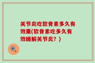 关节炎吃软骨素多久有效果(软骨素吃多久有效缓解关节炎？)