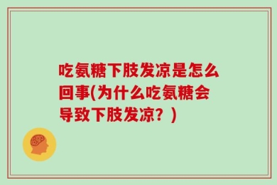 吃氨糖下肢发凉是怎么回事(为什么吃氨糖会导致下肢发凉？)