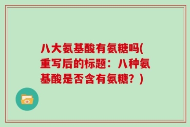 八大氨基酸有氨糖吗(重写后的标题：八种氨基酸是否含有氨糖？)