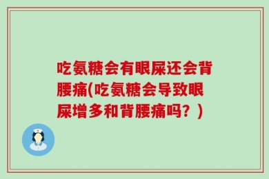 吃氨糖会有眼屎还会背腰痛(吃氨糖会导致眼屎增多和背腰痛吗？)