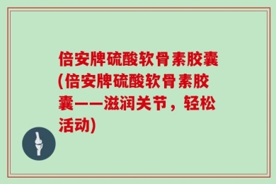 倍安牌硫酸软骨素胶囊(倍安牌硫酸软骨素胶囊——滋润关节，轻松活动)
