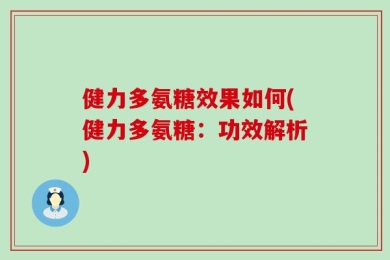 健力多氨糖效果如何(健力多氨糖：功效解析)