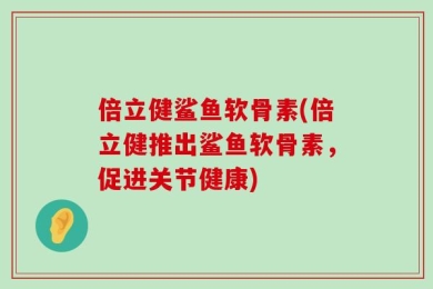 倍立健鲨鱼软骨素(倍立健推出鲨鱼软骨素，促进关节健康)