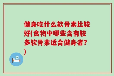 健身吃什么软骨素比较好(食物中哪些含有较多软骨素适合健身者？)