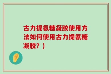 古力提氨糖凝胶使用方法如何使用古力提氨糖凝胶？)