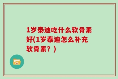 1岁泰迪吃什么软骨素好(1岁泰迪怎么补充软骨素？)
