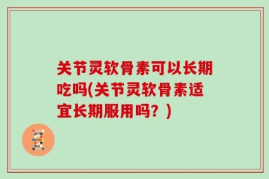 关节灵软骨素可以长期吃吗(关节灵软骨素适宜长期服用吗？)