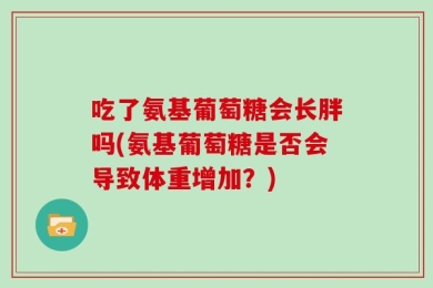 吃了氨基葡萄糖会长胖吗(氨基葡萄糖是否会导致体重增加？)