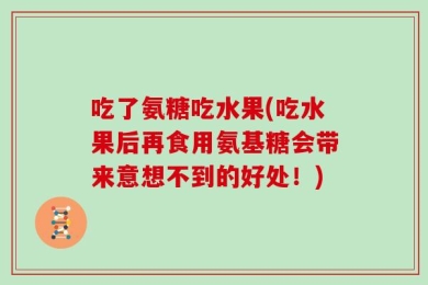 吃了氨糖吃水果(吃水果后再食用氨基糖会带来意想不到的好处！)