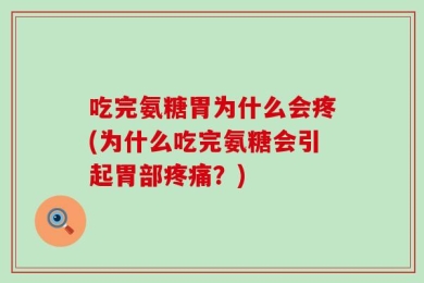 吃完氨糖胃为什么会疼(为什么吃完氨糖会引起胃部疼痛？)