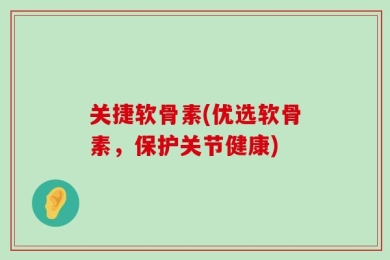 关捷软骨素(优选软骨素，保护关节健康)