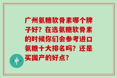 广州氨糖软骨素哪个牌子好？在选氨糖软骨素的时候你们会参考进口氨糖十大排名吗？还是买国产的好点？