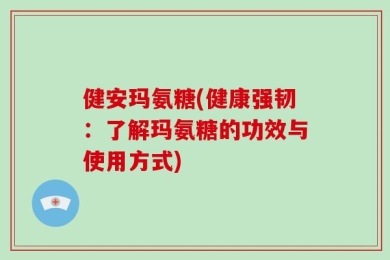 健安玛氨糖(健康强韧：了解玛氨糖的功效与使用方式)
