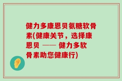 健力多康恩贝氨糖软骨素(健康关节，选择康恩贝 ── 健力多软骨素助您健康行)