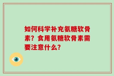如何科学补充氨糖软骨素？食用氨糖软骨素需要注意什么？