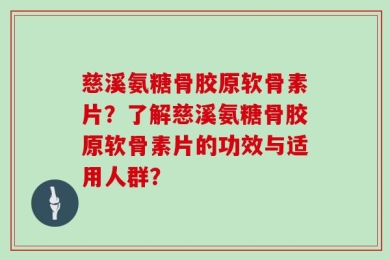 慈溪氨糖骨胶原软骨素片？了解慈溪氨糖骨胶原软骨素片的功效与适用人群？