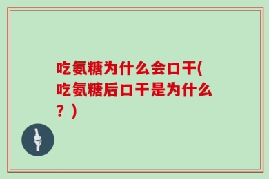 吃氨糖为什么会口干(吃氨糖后口干是为什么？)