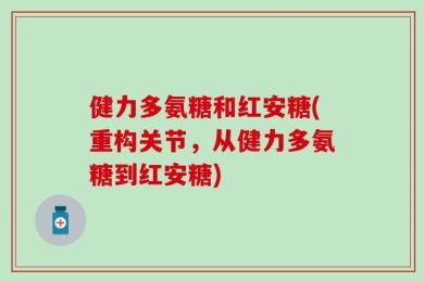 健力多氨糖和红安糖(重构关节，从健力多氨糖到红安糖)