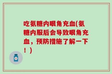 吃氨糖内眼角充血(氨糖内服后会导致眼角充血，预防措施了解一下！)