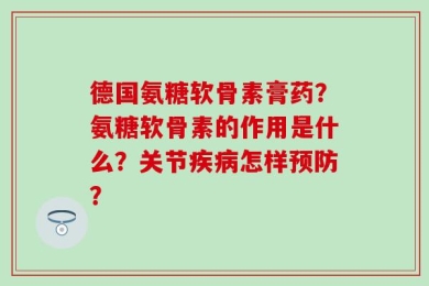 德国氨糖软骨素膏药？氨糖软骨素的作用是什么？关节疾病怎样预防？