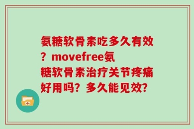 氨糖软骨素吃多久有效？movefree氨糖软骨素治疗关节疼痛好用吗？多久能见效？