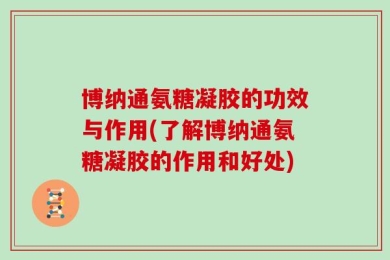 博纳通氨糖凝胶的功效与作用(了解博纳通氨糖凝胶的作用和好处)