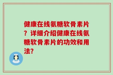 健康在线氨糖软骨素片？详细介绍健康在线氨糖软骨素片的功效和用法？