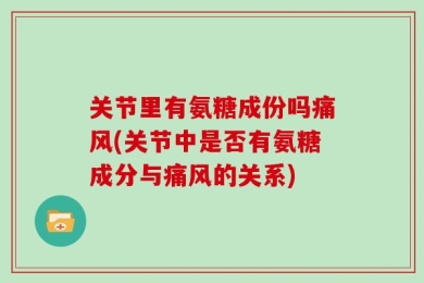 关节里有氨糖成份吗痛风(关节中是否有氨糖成分与痛风的关系)