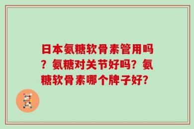 日本氨糖软骨素管用吗？氨糖对关节好吗？氨糖软骨素哪个牌子好？