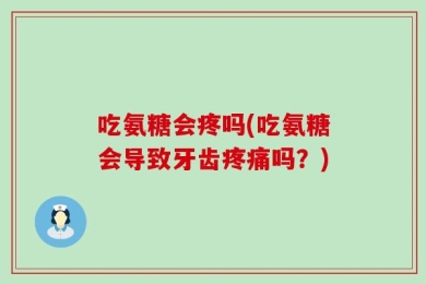 吃氨糖会疼吗(吃氨糖会导致牙齿疼痛吗？)