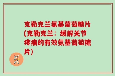 克勒克兰氨基葡萄糖片(克勒克兰：缓解关节疼痛的有效氨基葡萄糖片)