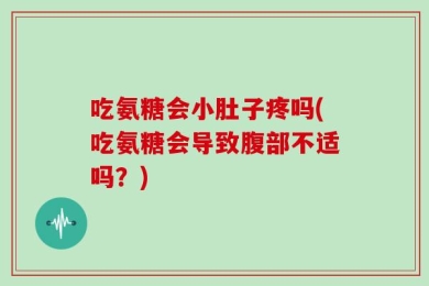吃氨糖会小肚子疼吗(吃氨糖会导致腹部不适吗？)