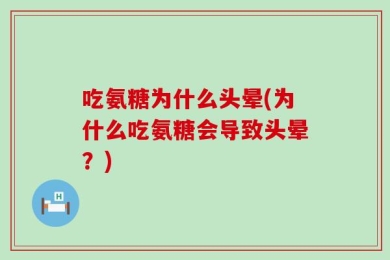 吃氨糖为什么头晕(为什么吃氨糖会导致头晕？)