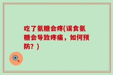 吃了氨糖会疼(误食氨糖会导致疼痛，如何预防？)