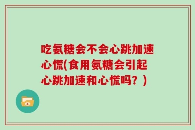 吃氨糖会不会心跳加速心慌(食用氨糖会引起心跳加速和心慌吗？)
