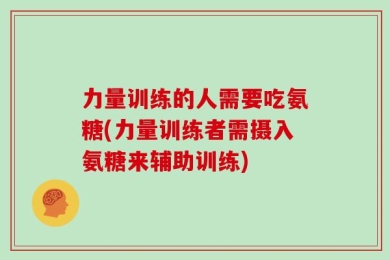 力量训练的人需要吃氨糖(力量训练者需摄入氨糖来辅助训练)
