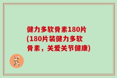 健力多软骨素180片(180片装健力多软骨素，关爱关节健康)