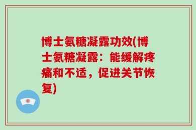 博士氨糖凝露功效(博士氨糖凝露：能缓解疼痛和不适，促进关节恢复)