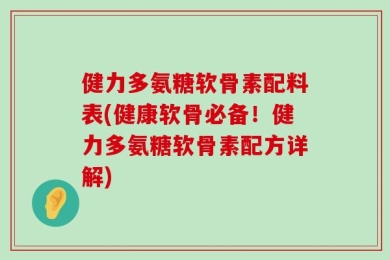 健力多氨糖软骨素配料表(健康软骨必备！健力多氨糖软骨素配方详解)