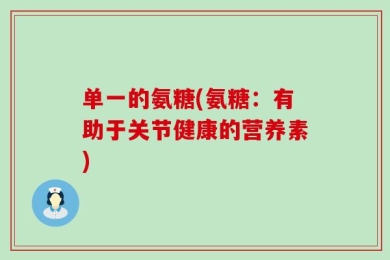 单一的氨糖(氨糖：有助于关节健康的营养素)